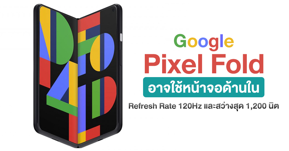 หลุดสเปคหน้าจอหลัก Google Pixel Fold มาพร้อม Refresh Rate 120Hz และสว่างสุด 1,200 นิต