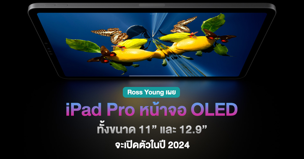 Ross Young เผย iPad Pro พร้อมหน้าจอ OLED จะเปิดตัวปี 2024