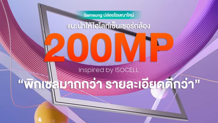 Samsung ส่งโฆษณาใหม่ “เซ็นเซอร์กล้อง 200MP” ชูจุดเด่นพิกเซลมากกว่า รายละเอียดดีกว่า! (มีคลิป)