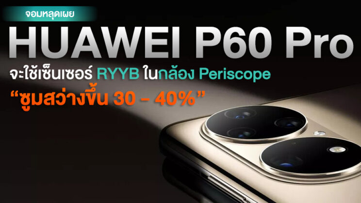 ลืออีก! HUAWEI P60 Pro จะใช้เซ็นเซอร์ RYYB ในกล้อง Periscope เพื่อการรับแสงได้ดียิ่งขึ้นในการซูม!