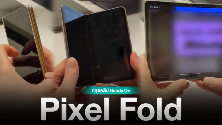 หลุดคลิป Hands On Pixel Fold ครั้งแรก โชว์ดีไซน์กะทัดรัดคล้าย OPPO Find N (มีคลิป)