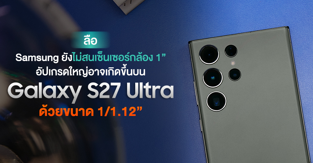 ลืออีก! Samsung จะยังไม่สนเซ็นเซอร์กล้อง 1″ ในเร็ว ๆ นี้ อัปเกรดครั้งใหญ่จะเริ่มบน S27 Ultra ด้วยขนาด 1/1.12″ !?