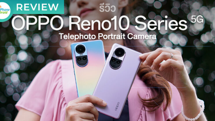 รีวิว OPPO Reno10 5G | OPPO Reno10 Pro 5G สมาร์ทโฟน The Portrait Expert ที่ “ใกล้กว่า โดดเด่นกว่า” ด้วย Telephoto Portrait Camera ครั้งแรกบนสมาร์ทโฟนราคา ระดับกลาง!