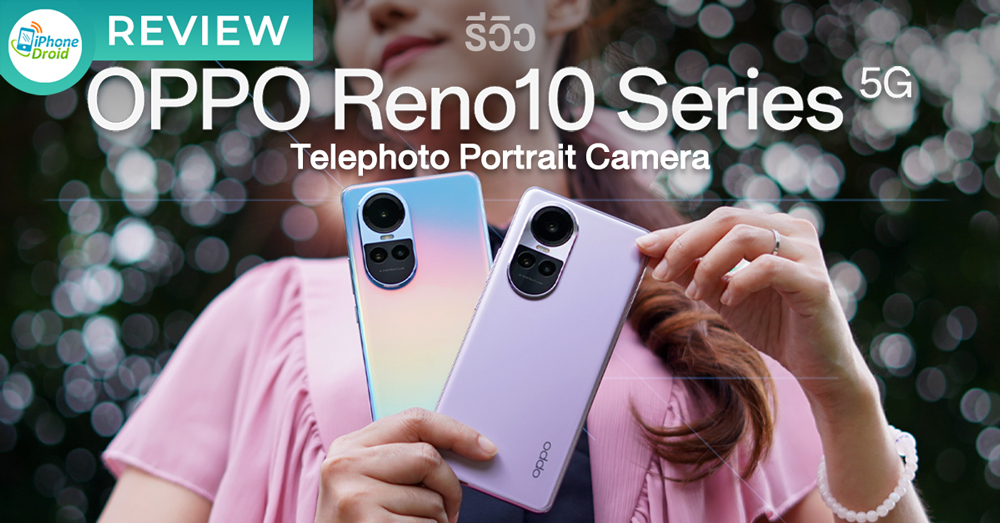 รีวิว OPPO Reno10 5G | OPPO Reno10 Pro 5G สมาร์ทโฟน The Portrait Expert ที่ “ใกล้กว่า โดดเด่นกว่า” ด้วย Telephoto Portrait Camera ครั้งแรกบนสมาร์ทโฟนราคา ระดับกลาง!